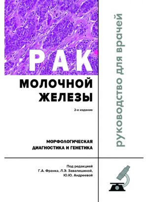 Рак молочной железы. Морфологическая диагностика и генетика: Руководство для врачей. 2-е издание, переработанное и дополненное
