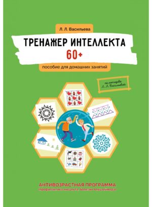 Тренажер интеллекта 60+. Антивозрастная программа (профилактика инсульта, болезни Альцгеймера): пособие для домашних занятий. 2-е издание, дополненное и переработанное