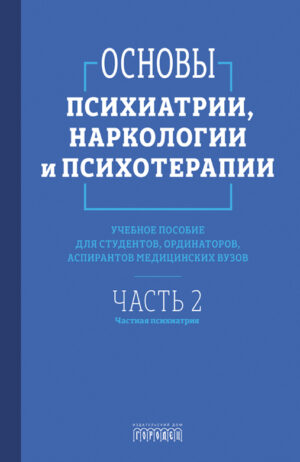 Основы психиатрии, наркологии и психотерапии. Часть 2 "Частная психиатрия"