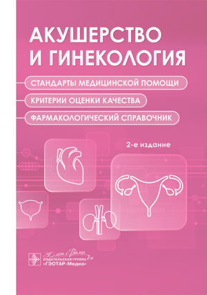 Акушерство и гинекология. Стандарты медицинской помощи. Критерии оценки качества. Фармакологический справочник